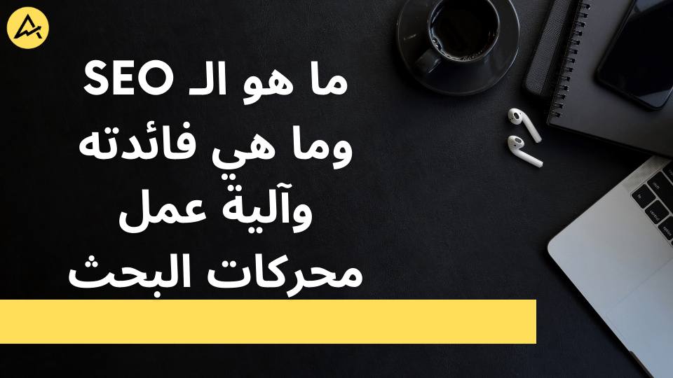 ما هو الـ SEO وما هي فائدته وآلية عمل محركات البحث